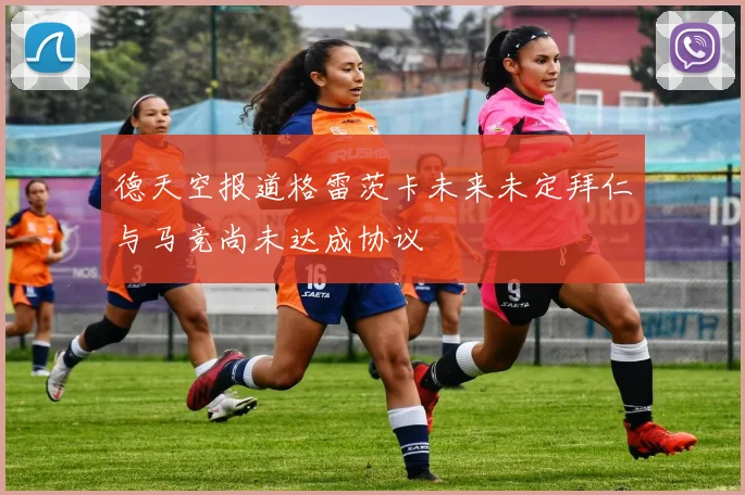 德天空报道格雷茨卡未来未定拜仁与马竞尚未达成协议