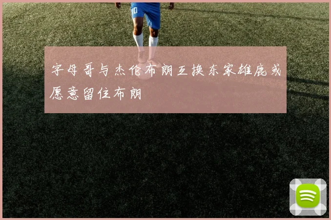 字母哥与杰伦布朗互换东家雄鹿或愿意留住布朗