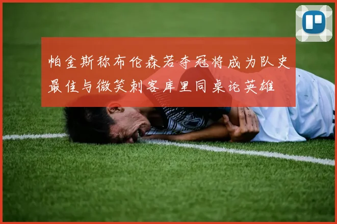 帕金斯称布伦森若夺冠将成为队史最佳与微笑刺客库里同桌论英雄