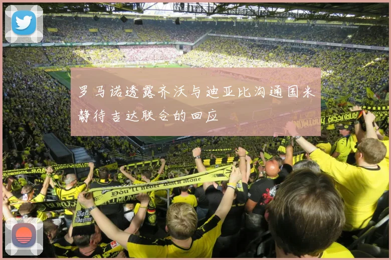 罗马诺透露齐沃与迪亚比沟通国米静待吉达联合的回应