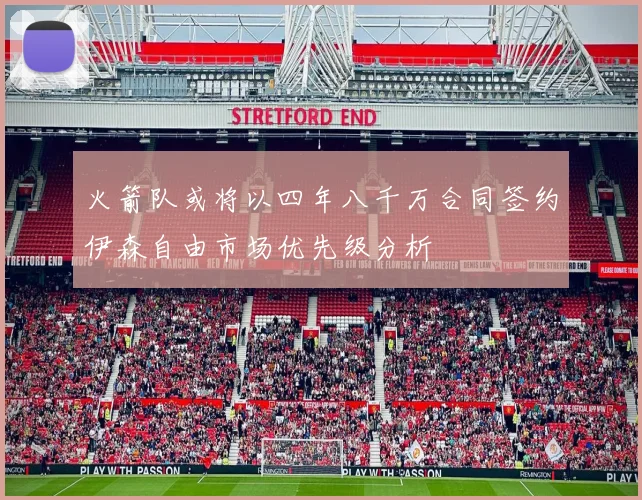火箭队或将以四年八千万合同签约伊森自由市场优先级分析