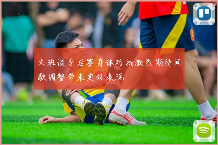 文班谈季后赛身体对抗激烈期待间歇调整带来更好表现
