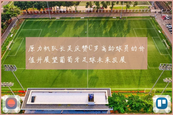 原力帆队长吴庆赞C罗高龄球员的价值并展望葡萄牙足球未来发展