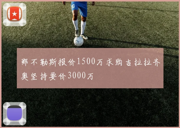 那不勒斯报价1500万求购吉拉拉齐奥坚持要价3000万