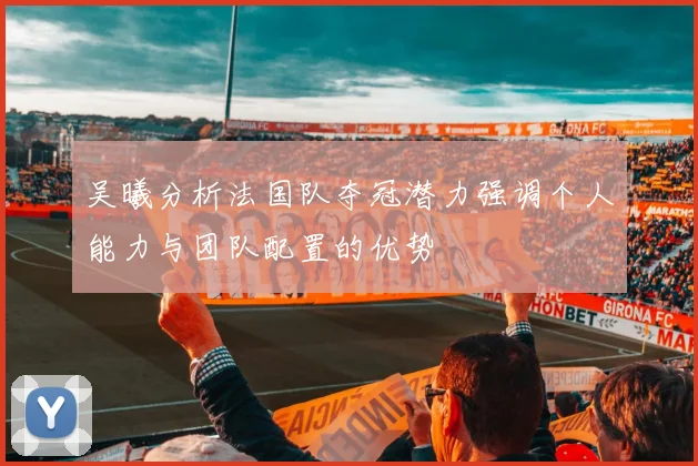 吴曦分析法国队夺冠潜力强调个人能力与团队配置的优势