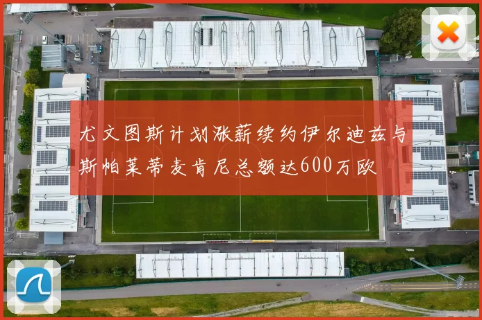 尤文图斯计划涨薪续约伊尔迪兹与斯帕莱蒂麦肯尼总额达600万欧