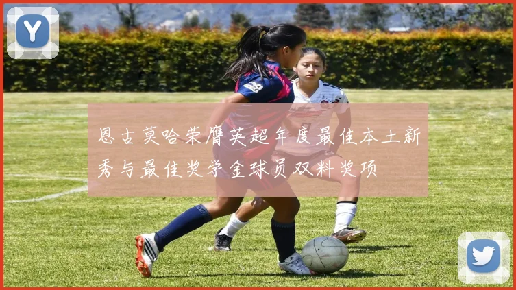 恩古莫哈荣膺英超年度最佳本土新秀与最佳奖学金球员双料奖项