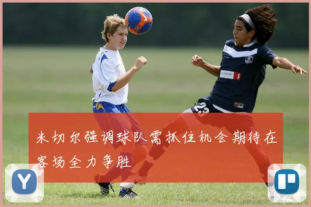 米切尔强调球队需抓住机会期待在客场全力争胜