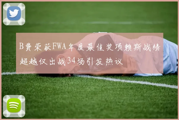 B费荣获FWA年度最佳奖项赖斯战绩超越仅出战34场引发热议