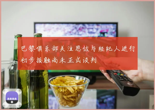 巴黎俱乐部关注恩佐与经纪人进行初步接触尚未正式谈判